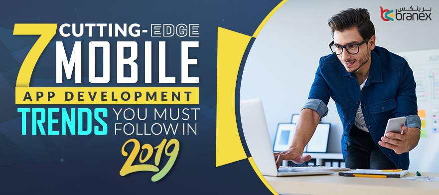 7 Cutting-Edge Mobile App Development Trends You Must Follow in 2019