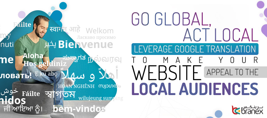 Go global, act local; Leverage Google Translation to Make your Website Appeal to the Local Audiences